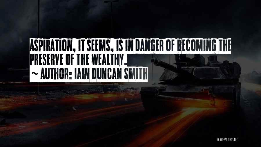 Iain Duncan Smith Quotes: Aspiration, It Seems, Is In Danger Of Becoming The Preserve Of The Wealthy.