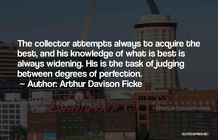 Arthur Davison Ficke Quotes: The Collector Attempts Always To Acquire The Best, And His Knowledge Of What Is Best Is Always Widening. His Is