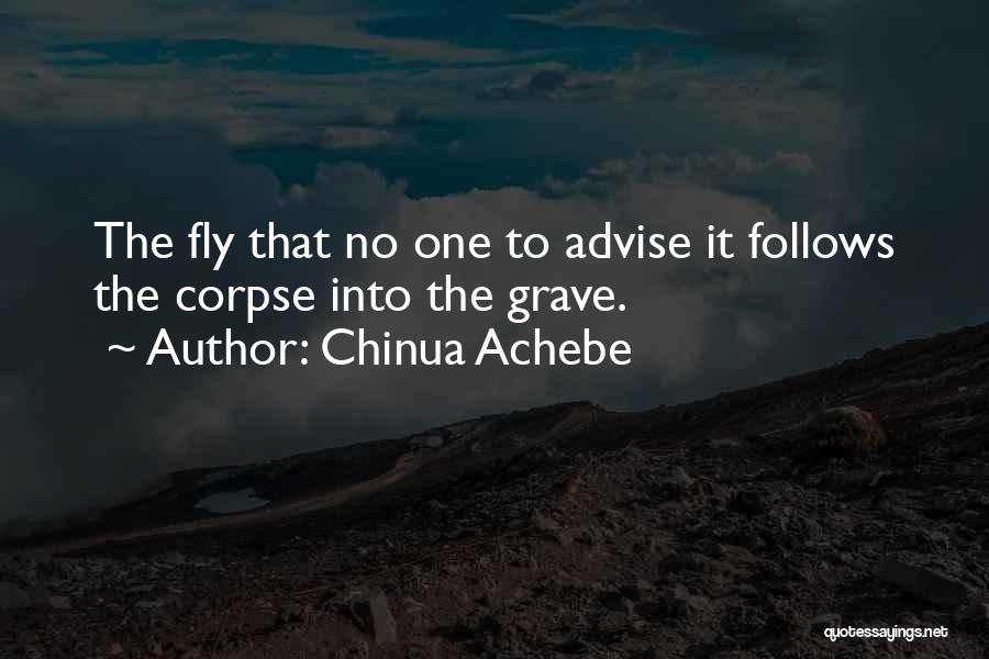 Chinua Achebe Quotes: The Fly That No One To Advise It Follows The Corpse Into The Grave.