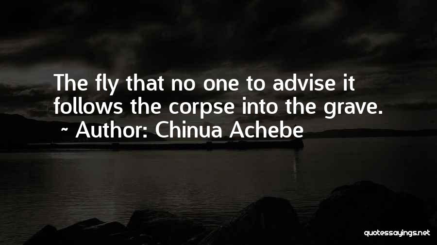 Chinua Achebe Quotes: The Fly That No One To Advise It Follows The Corpse Into The Grave.