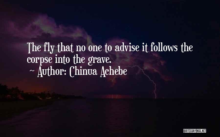 Chinua Achebe Quotes: The Fly That No One To Advise It Follows The Corpse Into The Grave.