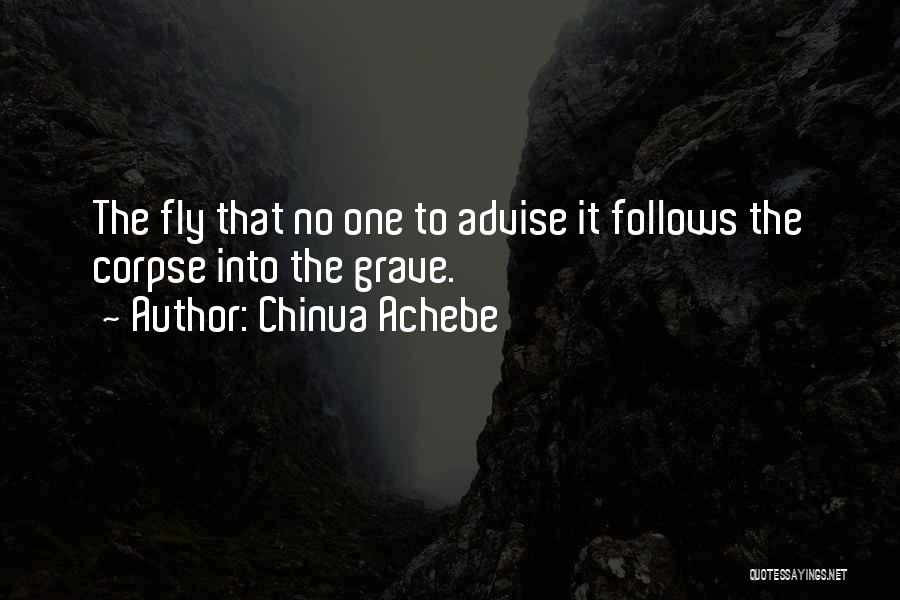 Chinua Achebe Quotes: The Fly That No One To Advise It Follows The Corpse Into The Grave.