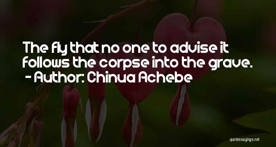 Chinua Achebe Quotes: The Fly That No One To Advise It Follows The Corpse Into The Grave.