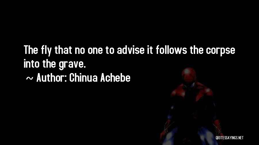 Chinua Achebe Quotes: The Fly That No One To Advise It Follows The Corpse Into The Grave.