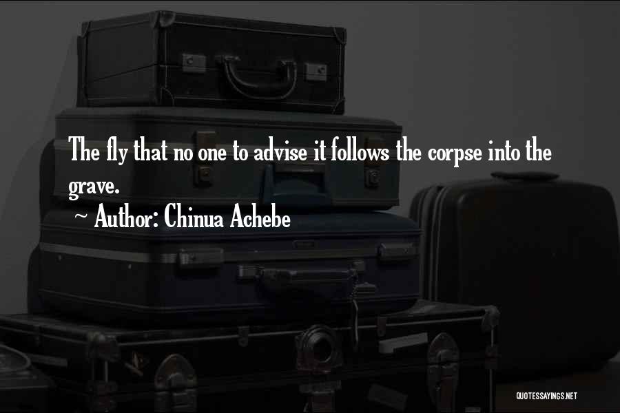 Chinua Achebe Quotes: The Fly That No One To Advise It Follows The Corpse Into The Grave.