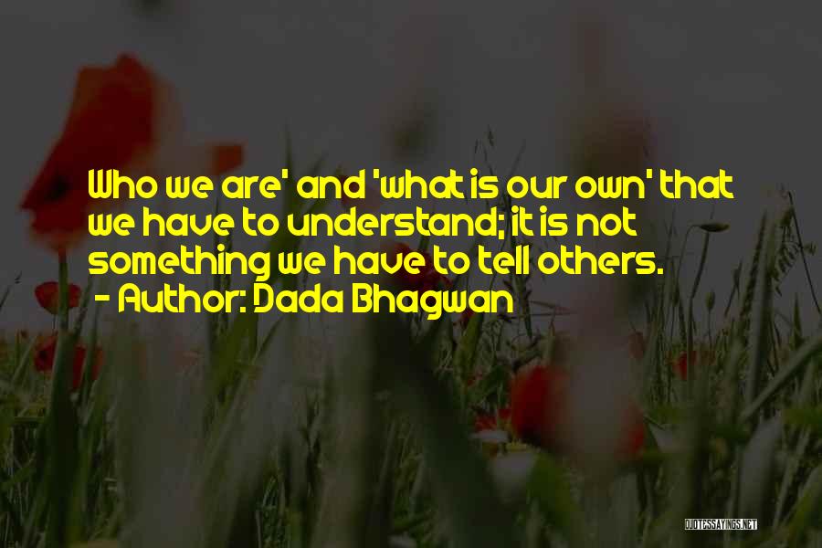 Dada Bhagwan Quotes: Who We Are' And 'what Is Our Own' That We Have To Understand; It Is Not Something We Have To