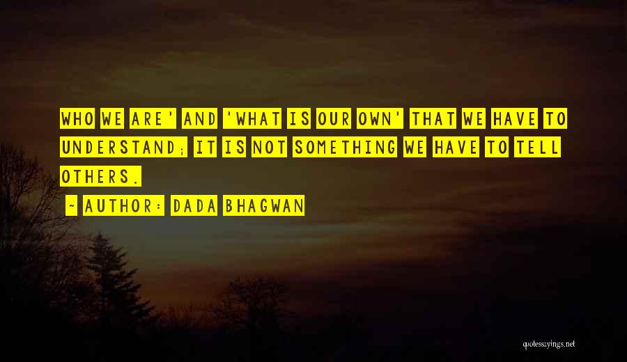 Dada Bhagwan Quotes: Who We Are' And 'what Is Our Own' That We Have To Understand; It Is Not Something We Have To