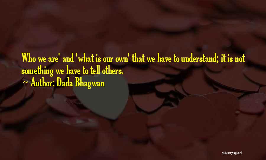 Dada Bhagwan Quotes: Who We Are' And 'what Is Our Own' That We Have To Understand; It Is Not Something We Have To