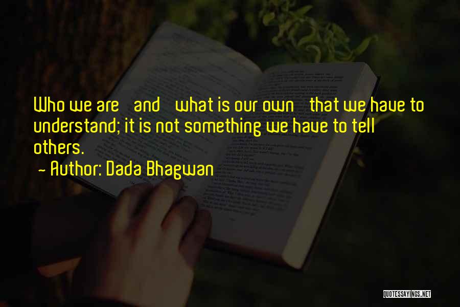 Dada Bhagwan Quotes: Who We Are' And 'what Is Our Own' That We Have To Understand; It Is Not Something We Have To