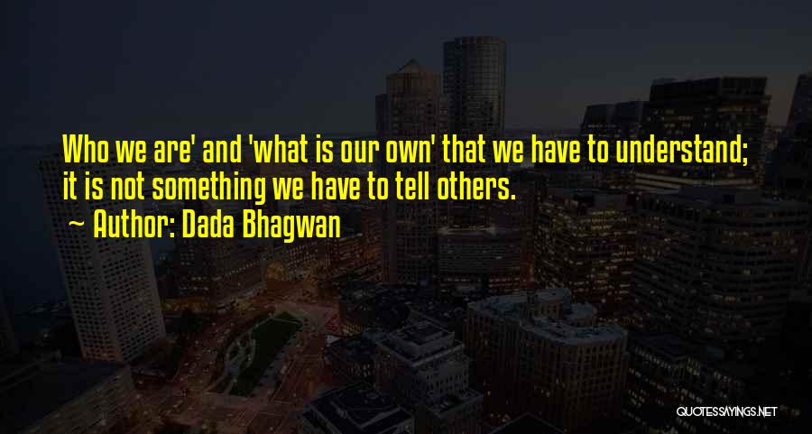 Dada Bhagwan Quotes: Who We Are' And 'what Is Our Own' That We Have To Understand; It Is Not Something We Have To