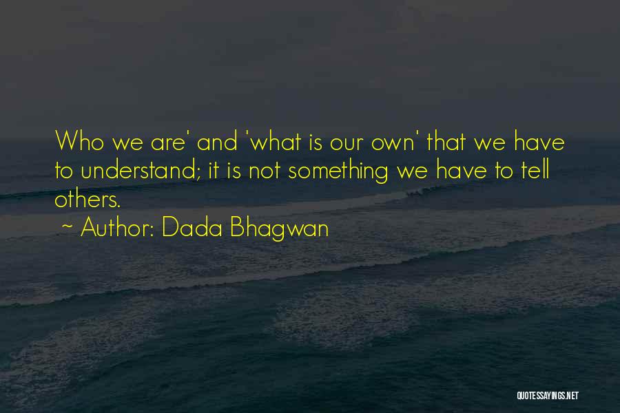 Dada Bhagwan Quotes: Who We Are' And 'what Is Our Own' That We Have To Understand; It Is Not Something We Have To