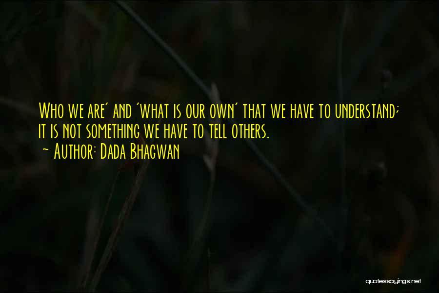 Dada Bhagwan Quotes: Who We Are' And 'what Is Our Own' That We Have To Understand; It Is Not Something We Have To