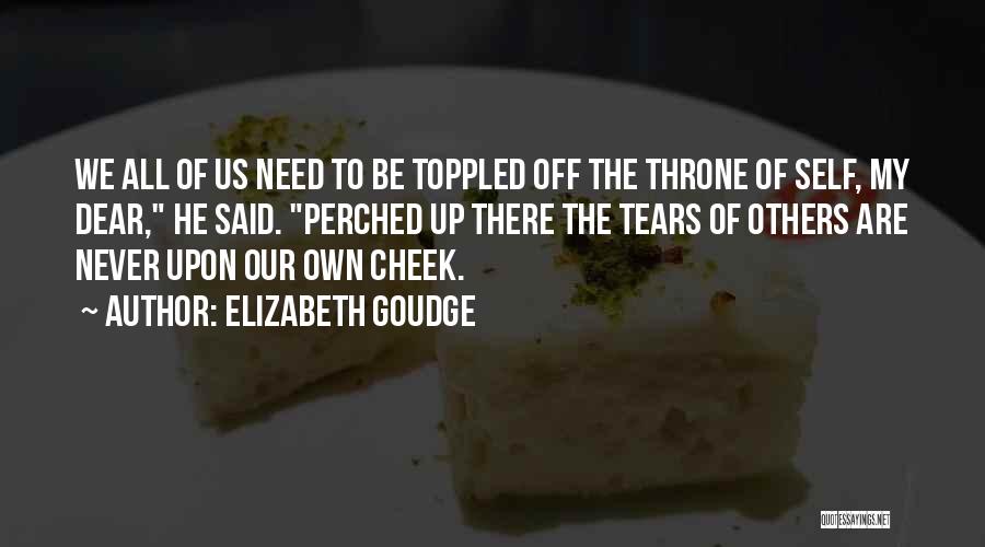Elizabeth Goudge Quotes: We All Of Us Need To Be Toppled Off The Throne Of Self, My Dear, He Said. Perched Up There