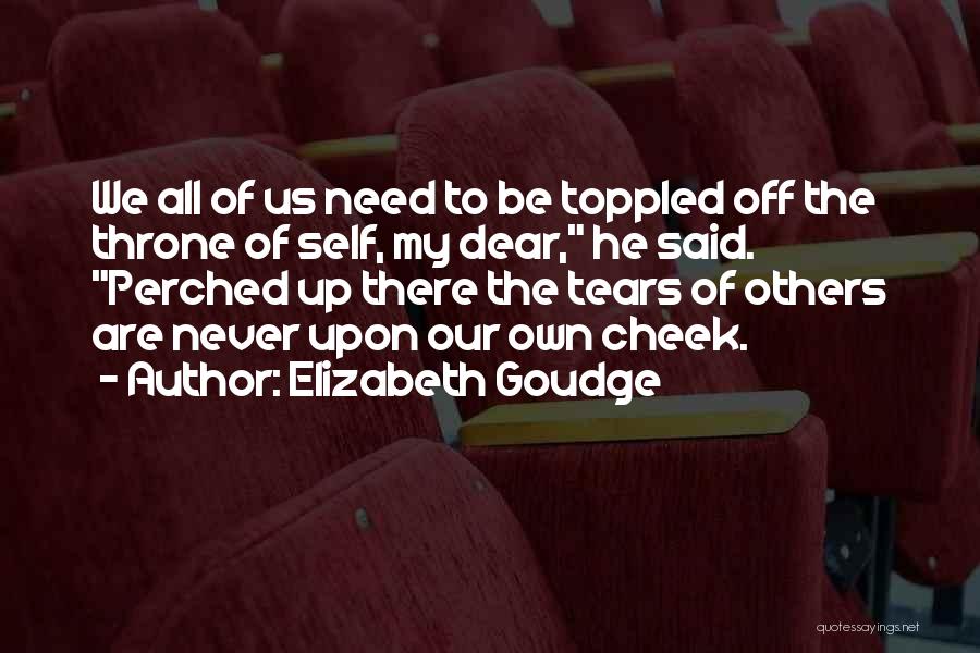 Elizabeth Goudge Quotes: We All Of Us Need To Be Toppled Off The Throne Of Self, My Dear, He Said. Perched Up There
