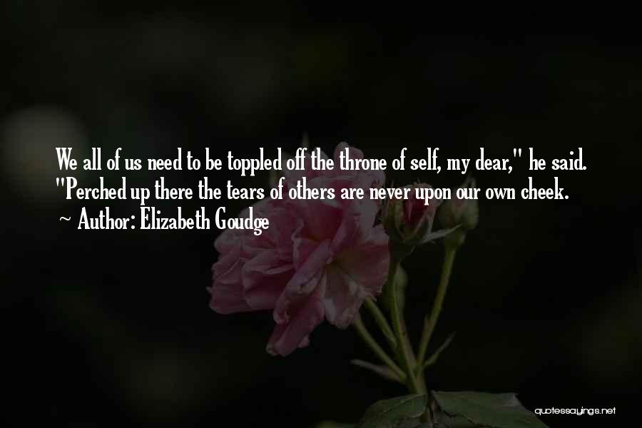 Elizabeth Goudge Quotes: We All Of Us Need To Be Toppled Off The Throne Of Self, My Dear, He Said. Perched Up There