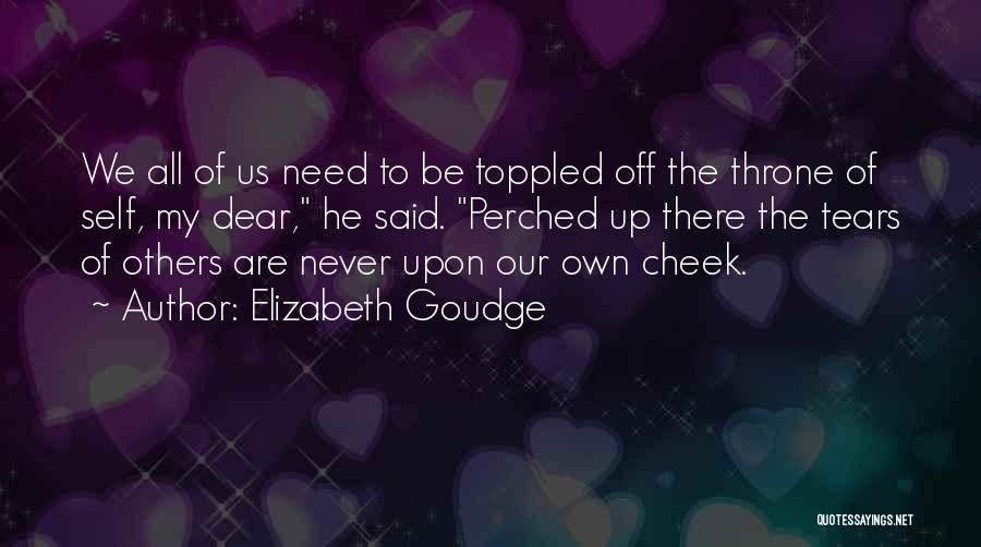 Elizabeth Goudge Quotes: We All Of Us Need To Be Toppled Off The Throne Of Self, My Dear, He Said. Perched Up There