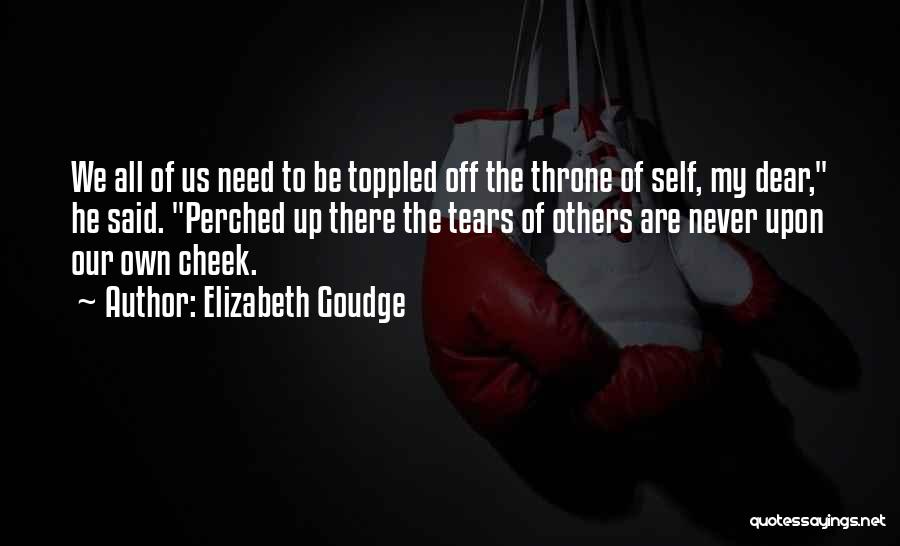 Elizabeth Goudge Quotes: We All Of Us Need To Be Toppled Off The Throne Of Self, My Dear, He Said. Perched Up There