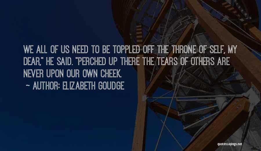 Elizabeth Goudge Quotes: We All Of Us Need To Be Toppled Off The Throne Of Self, My Dear, He Said. Perched Up There