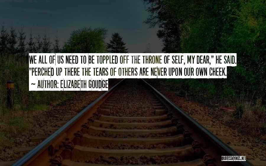 Elizabeth Goudge Quotes: We All Of Us Need To Be Toppled Off The Throne Of Self, My Dear, He Said. Perched Up There
