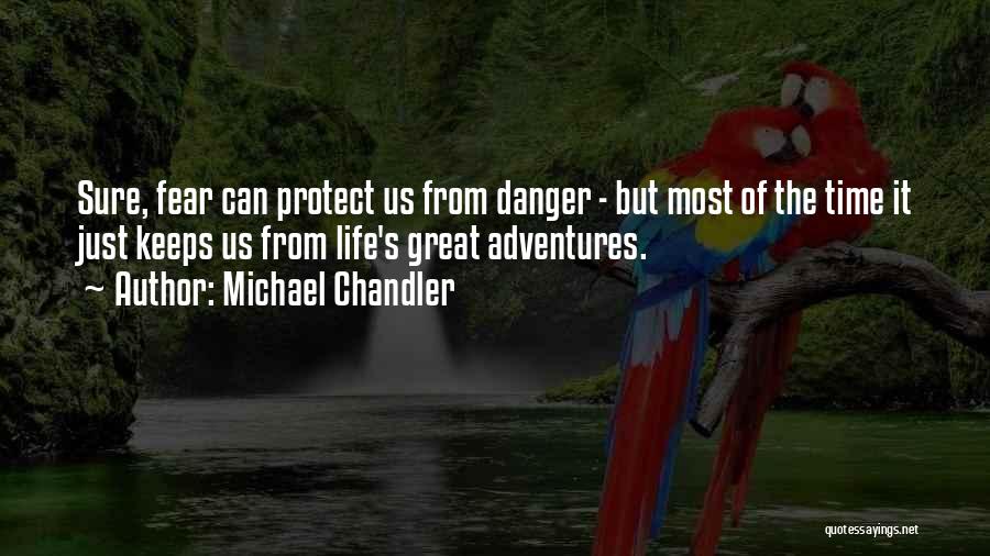 Michael Chandler Quotes: Sure, Fear Can Protect Us From Danger - But Most Of The Time It Just Keeps Us From Life's Great