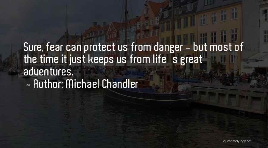 Michael Chandler Quotes: Sure, Fear Can Protect Us From Danger - But Most Of The Time It Just Keeps Us From Life's Great