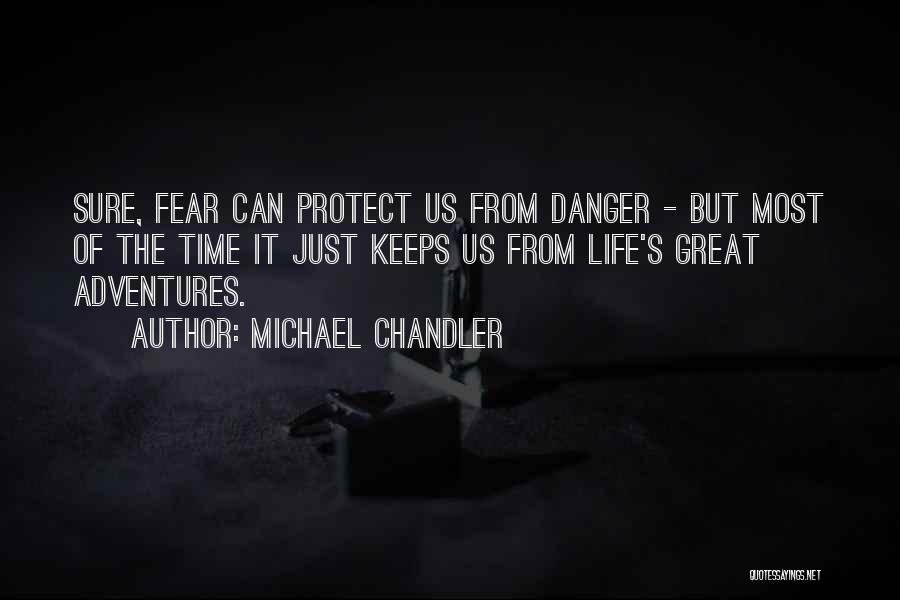 Michael Chandler Quotes: Sure, Fear Can Protect Us From Danger - But Most Of The Time It Just Keeps Us From Life's Great