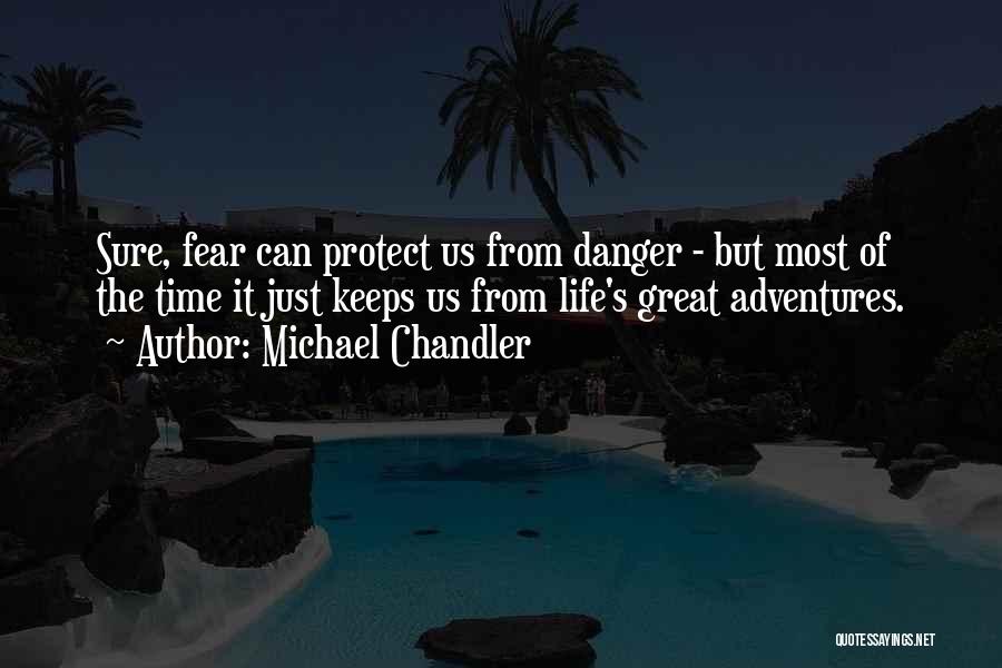 Michael Chandler Quotes: Sure, Fear Can Protect Us From Danger - But Most Of The Time It Just Keeps Us From Life's Great