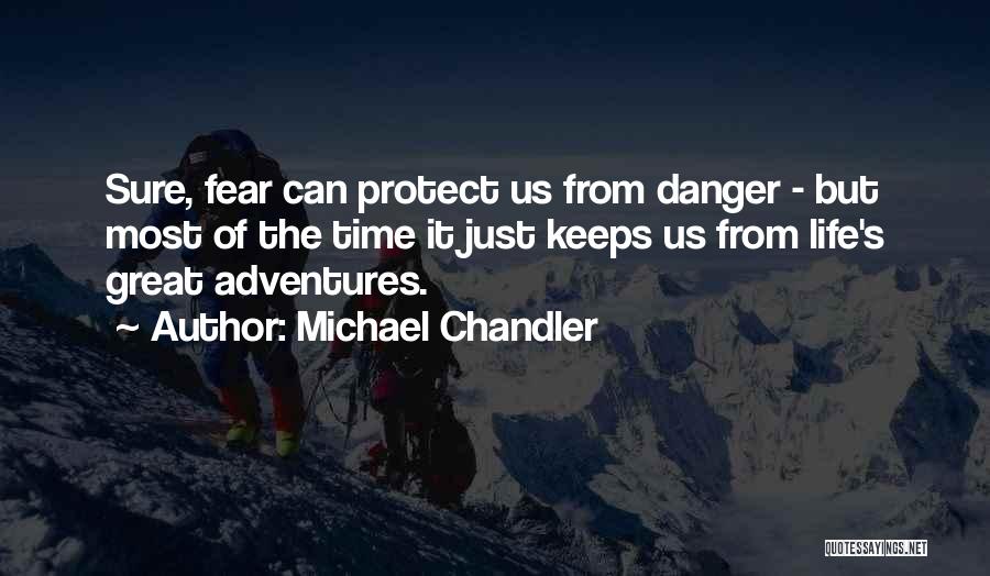 Michael Chandler Quotes: Sure, Fear Can Protect Us From Danger - But Most Of The Time It Just Keeps Us From Life's Great