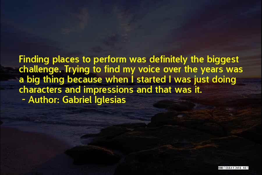 Gabriel Iglesias Quotes: Finding Places To Perform Was Definitely The Biggest Challenge. Trying To Find My Voice Over The Years Was A Big