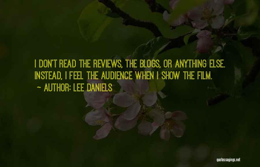 Lee Daniels Quotes: I Don't Read The Reviews, The Blogs, Or Anything Else. Instead, I Feel The Audience When I Show The Film.