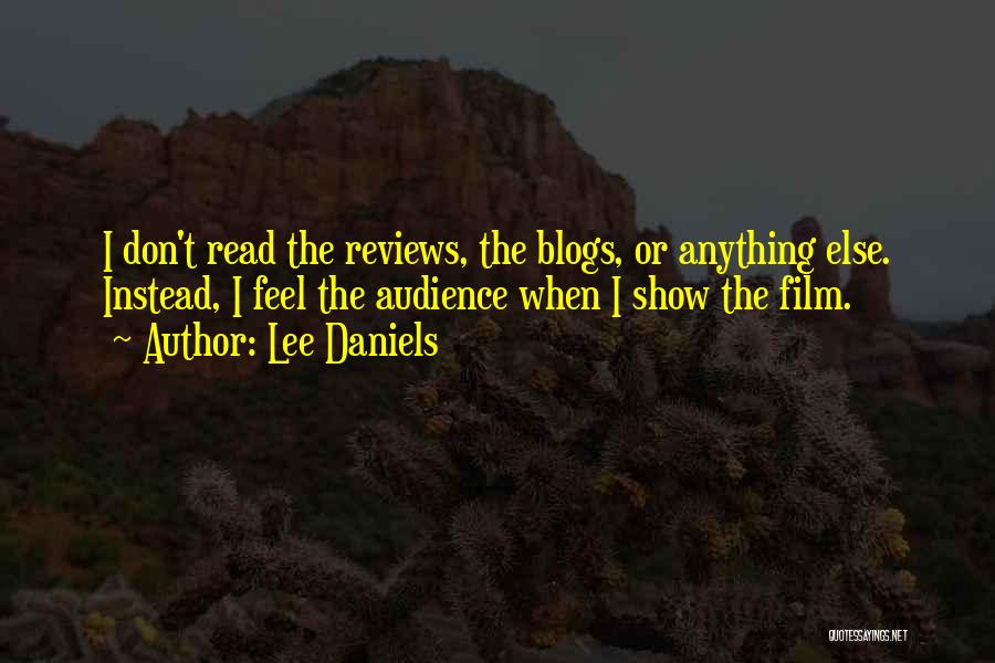 Lee Daniels Quotes: I Don't Read The Reviews, The Blogs, Or Anything Else. Instead, I Feel The Audience When I Show The Film.