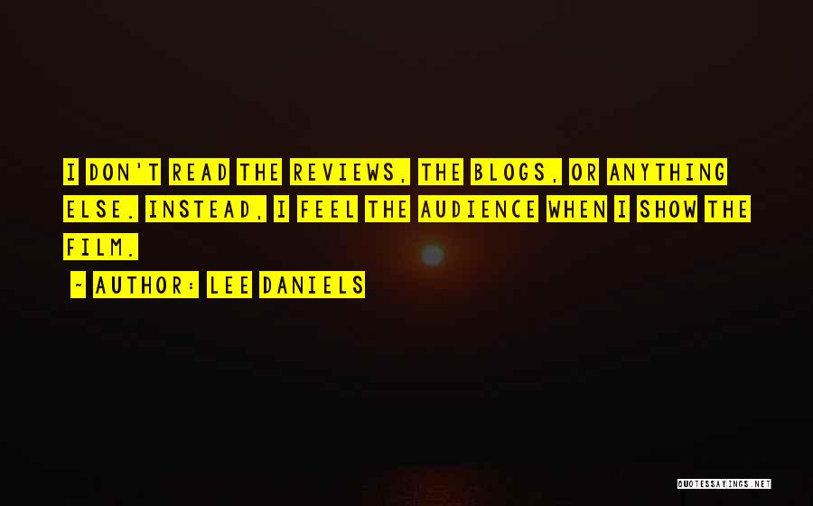 Lee Daniels Quotes: I Don't Read The Reviews, The Blogs, Or Anything Else. Instead, I Feel The Audience When I Show The Film.