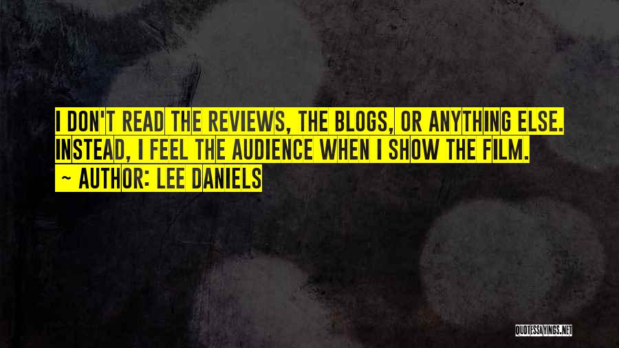 Lee Daniels Quotes: I Don't Read The Reviews, The Blogs, Or Anything Else. Instead, I Feel The Audience When I Show The Film.