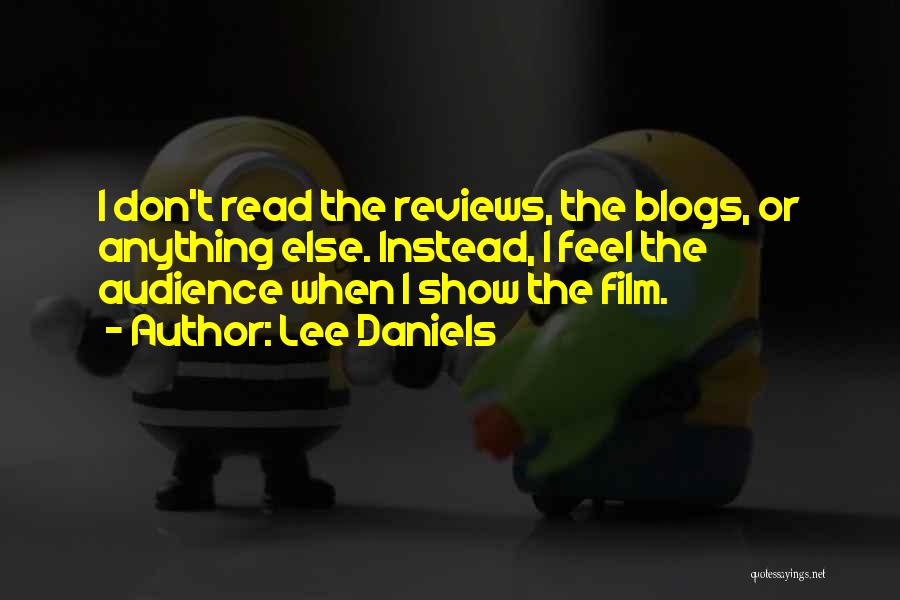 Lee Daniels Quotes: I Don't Read The Reviews, The Blogs, Or Anything Else. Instead, I Feel The Audience When I Show The Film.