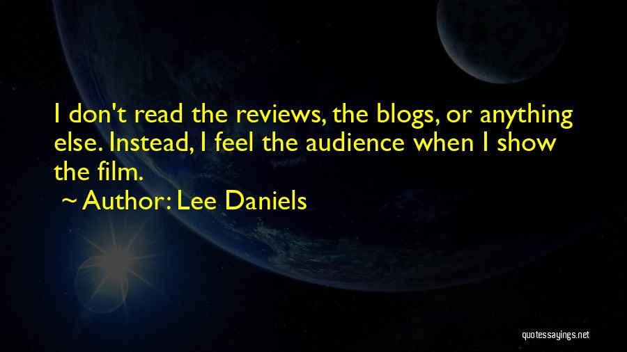 Lee Daniels Quotes: I Don't Read The Reviews, The Blogs, Or Anything Else. Instead, I Feel The Audience When I Show The Film.