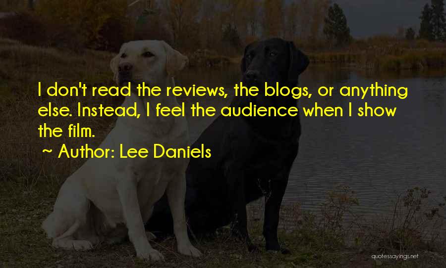 Lee Daniels Quotes: I Don't Read The Reviews, The Blogs, Or Anything Else. Instead, I Feel The Audience When I Show The Film.