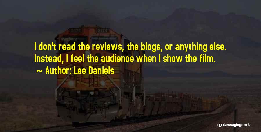 Lee Daniels Quotes: I Don't Read The Reviews, The Blogs, Or Anything Else. Instead, I Feel The Audience When I Show The Film.