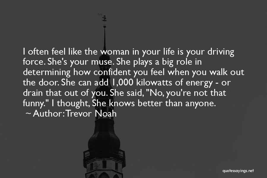 Trevor Noah Quotes: I Often Feel Like The Woman In Your Life Is Your Driving Force. She's Your Muse. She Plays A Big