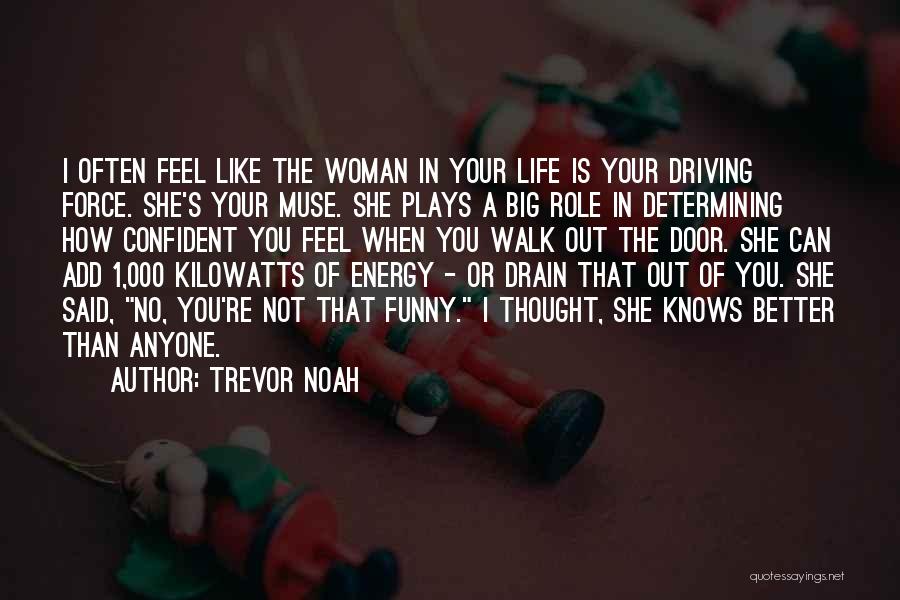 Trevor Noah Quotes: I Often Feel Like The Woman In Your Life Is Your Driving Force. She's Your Muse. She Plays A Big