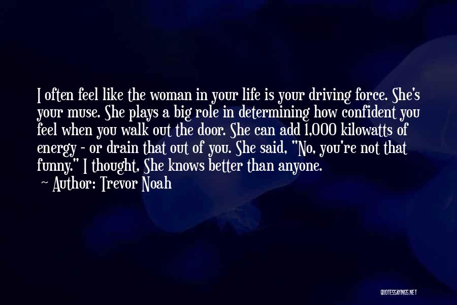 Trevor Noah Quotes: I Often Feel Like The Woman In Your Life Is Your Driving Force. She's Your Muse. She Plays A Big