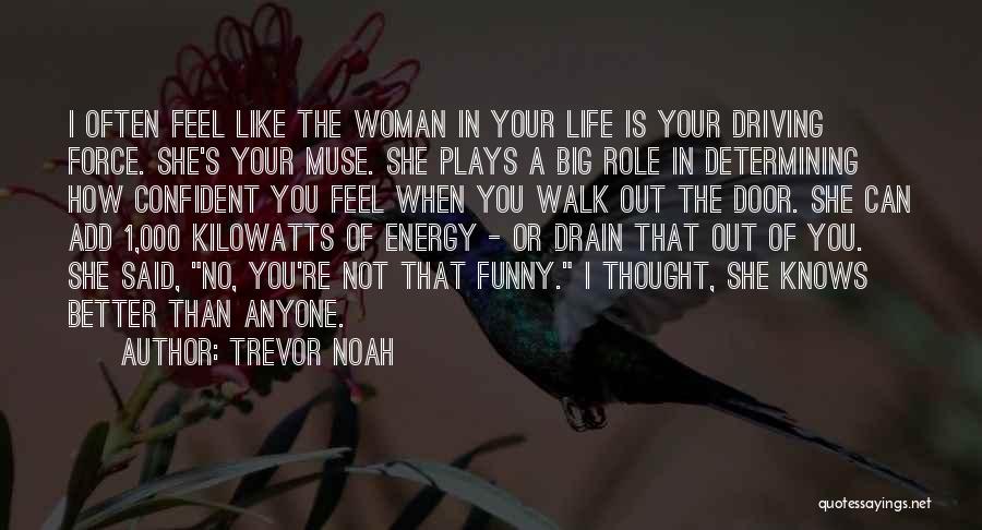 Trevor Noah Quotes: I Often Feel Like The Woman In Your Life Is Your Driving Force. She's Your Muse. She Plays A Big