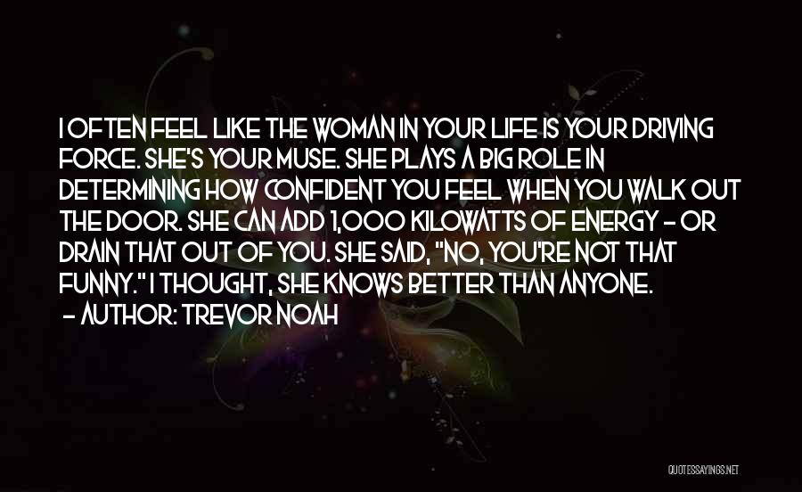 Trevor Noah Quotes: I Often Feel Like The Woman In Your Life Is Your Driving Force. She's Your Muse. She Plays A Big