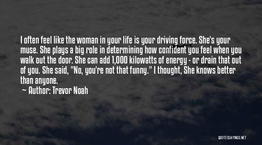 Trevor Noah Quotes: I Often Feel Like The Woman In Your Life Is Your Driving Force. She's Your Muse. She Plays A Big