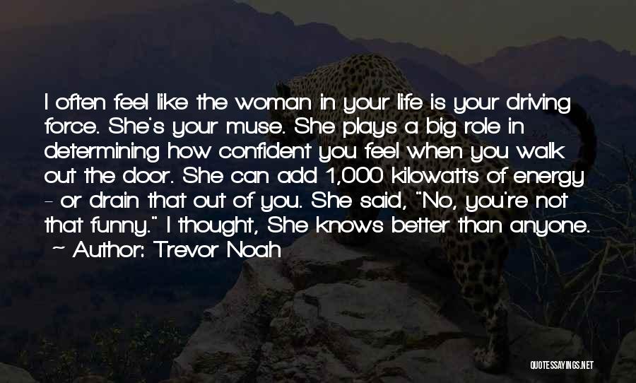 Trevor Noah Quotes: I Often Feel Like The Woman In Your Life Is Your Driving Force. She's Your Muse. She Plays A Big