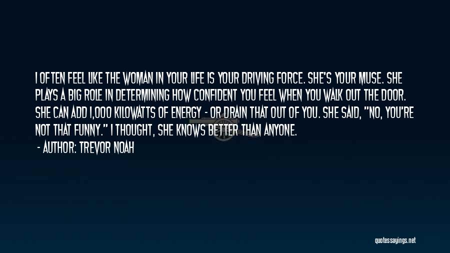 Trevor Noah Quotes: I Often Feel Like The Woman In Your Life Is Your Driving Force. She's Your Muse. She Plays A Big