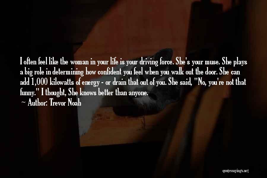 Trevor Noah Quotes: I Often Feel Like The Woman In Your Life Is Your Driving Force. She's Your Muse. She Plays A Big