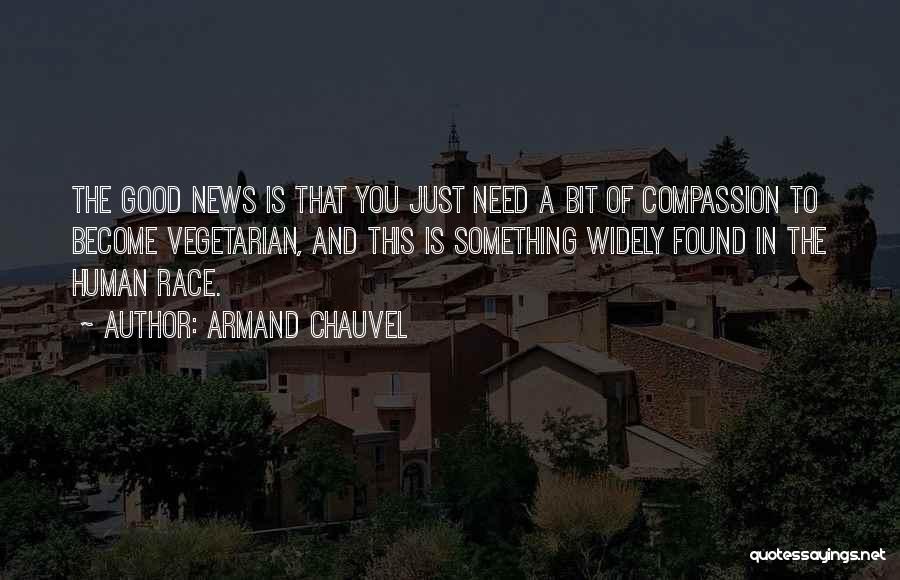 Armand Chauvel Quotes: The Good News Is That You Just Need A Bit Of Compassion To Become Vegetarian, And This Is Something Widely