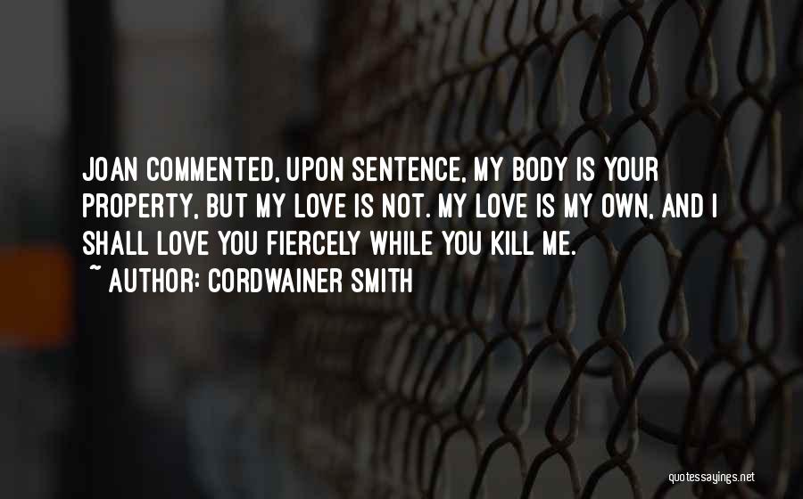 Cordwainer Smith Quotes: Joan Commented, Upon Sentence, My Body Is Your Property, But My Love Is Not. My Love Is My Own, And