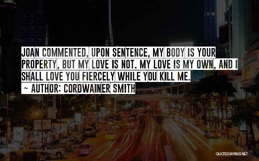 Cordwainer Smith Quotes: Joan Commented, Upon Sentence, My Body Is Your Property, But My Love Is Not. My Love Is My Own, And