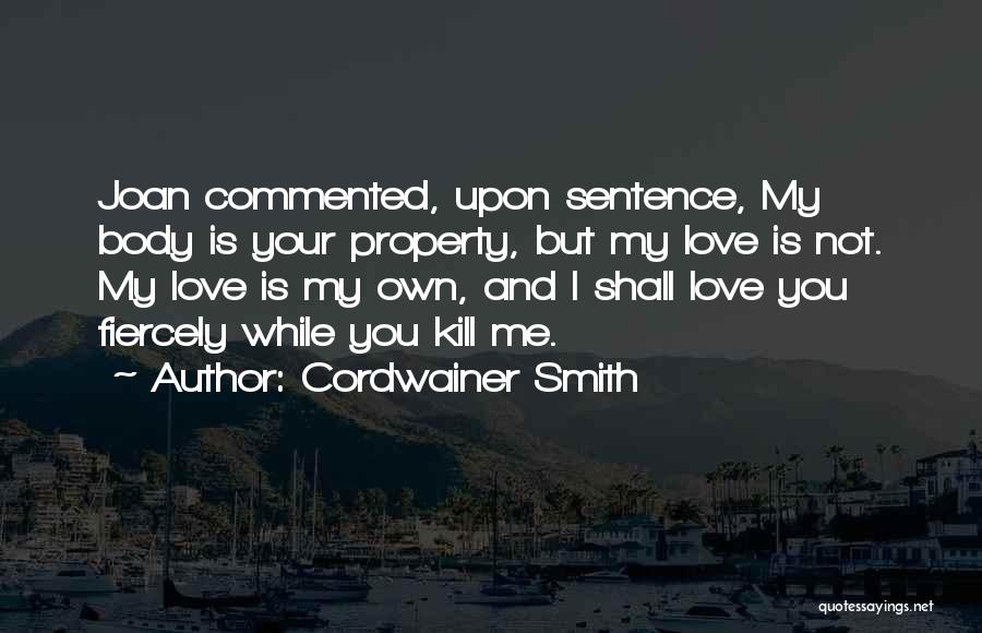 Cordwainer Smith Quotes: Joan Commented, Upon Sentence, My Body Is Your Property, But My Love Is Not. My Love Is My Own, And